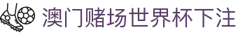 澳门赌场世界杯下注|澳门永利皇宫缆车 - (中国)葫芦岛澳门赌场世界杯下注进出口贸易公司欢迎您